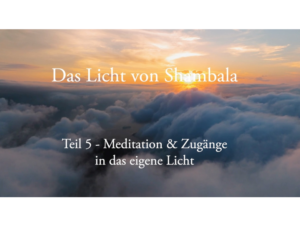 Shambala – Einheit 5 -Meditation & Zugänge in das eigene Licht